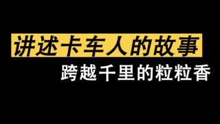 講述卡車人的故事|跨越千里的粒粒香