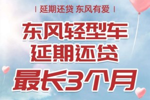 向客戶而生 東風(fēng)有愛 東風(fēng)輕型車延期還貸助力卡友共渡難關(guān)