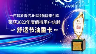 一汽解放青汽JH6領(lǐng)航版牽引車榮獲2022年度值得用戶信賴舒適節(jié)油重卡